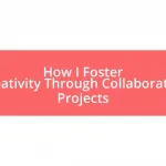 How I Foster Creativity Through Collaborative Projects