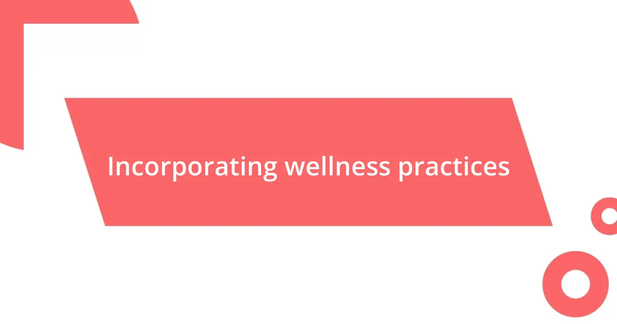 Incorporating wellness practices