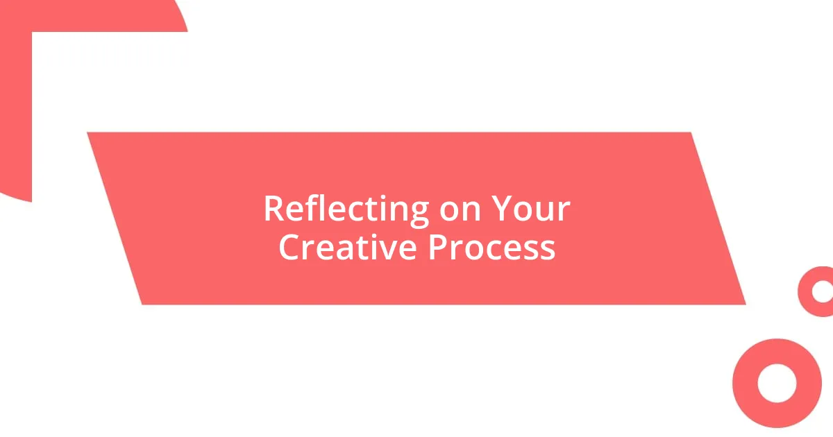 Reflecting on Your Creative Process