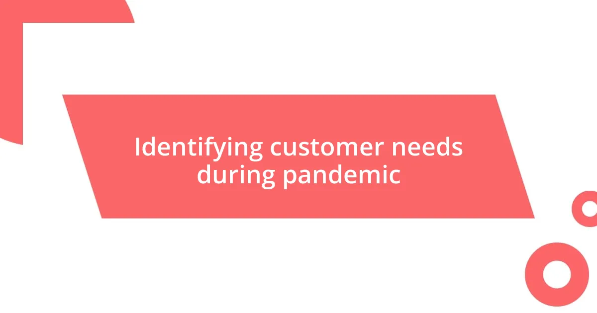 Identifying customer needs during pandemic