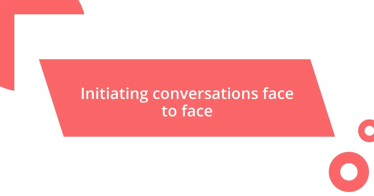 Initiating conversations face to face