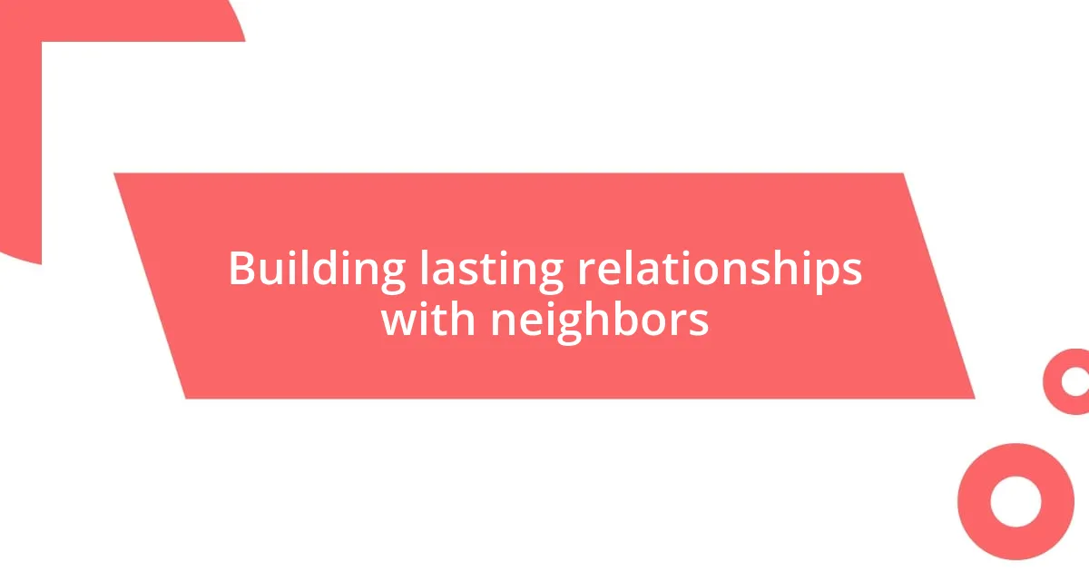 Building lasting relationships with neighbors