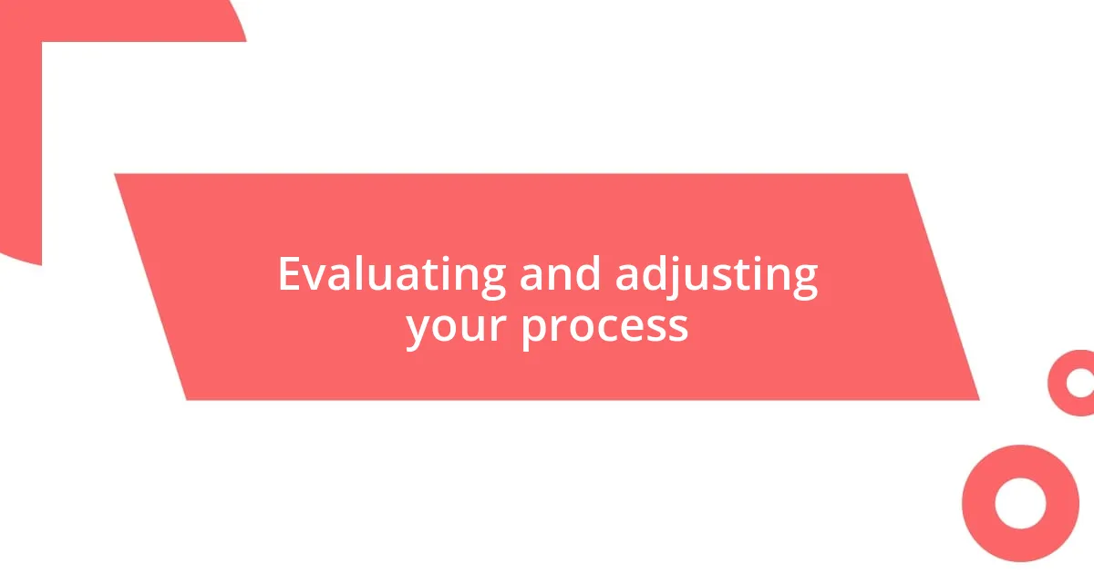 Evaluating and adjusting your process