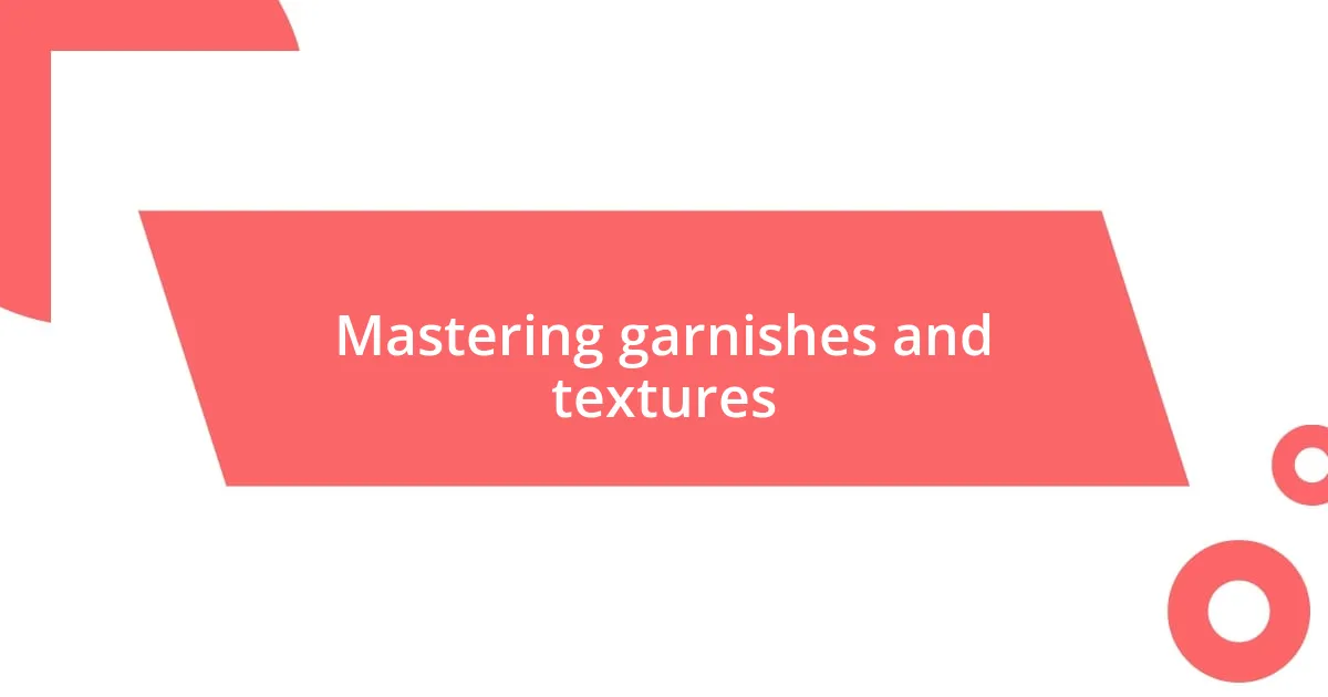 Mastering garnishes and textures