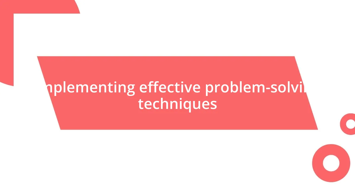 Implementing effective problem-solving techniques